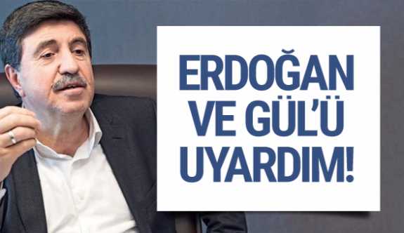 Altan Tan: AK PARTİ Genel Başkanı Erdoğan ve Gül'ü uyardım!