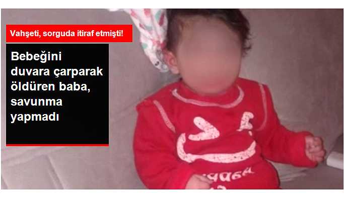 Bebeği Duvara Vurarak Öldüren Baba Savunma Yapmadı