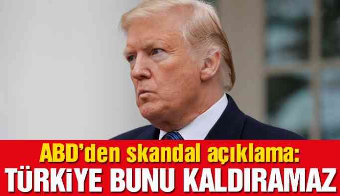 ABD’den skandal ifadeler: Türkiye bunu kaldıramaz
