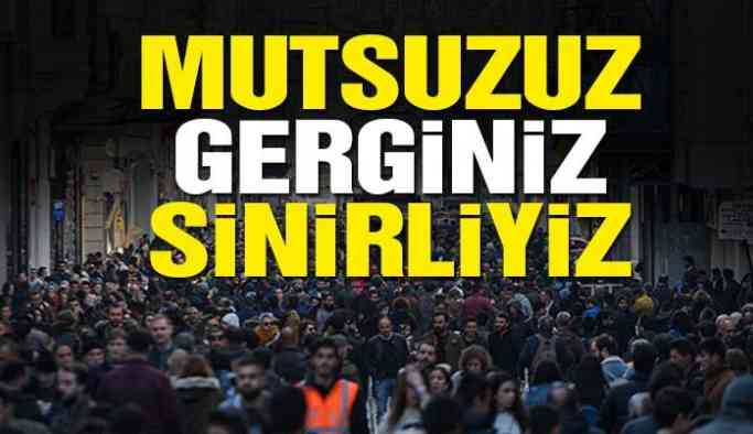 Mutsuzuz gerginiz, sinirliyiz