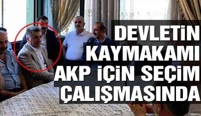Devletin kaymakamı AKP için seçim çalışmasında