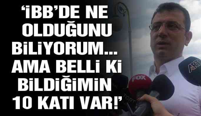 İmamoğlu Biz biliyoruz bir şeyler ama belli ki bunun 10 katı 100 katı bir şeyler var