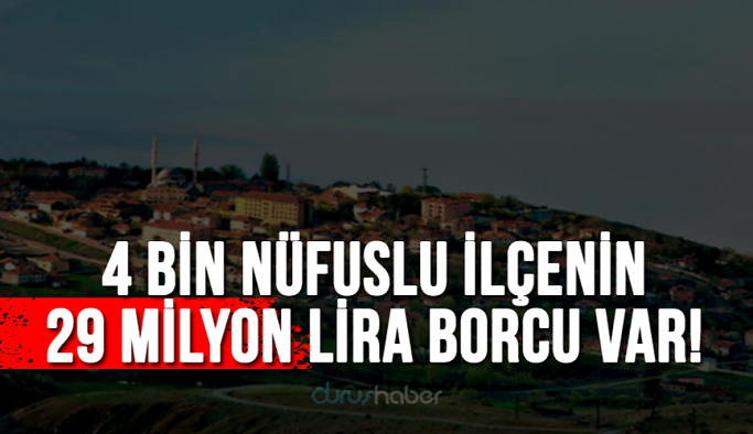 4 bin nüfuslu ilçenin 29 milyon lira borcu var!