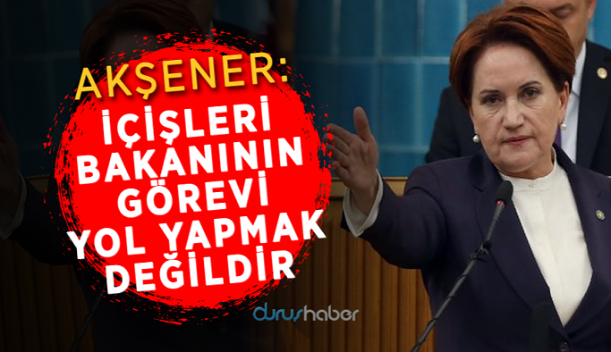 Akşener: İçişleri bakanının görevi yol yapmak değildir