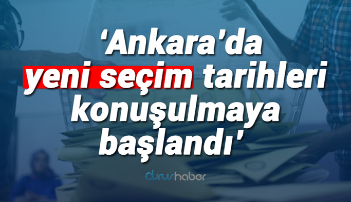 'Ankara'da yeni seçim tarihleri konuşulmaya başlandı'