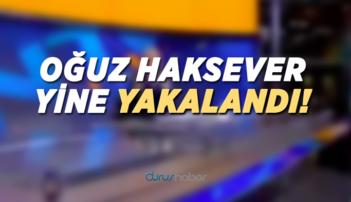 Oğuz Haksever yine yakalandı