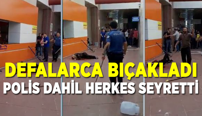 Defalarca bıçakladı, polis dahil herkes seyretti