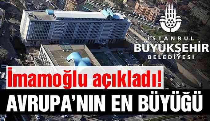 İmamoğlu açıkladı! Avrupa’nın en büyüğü olacak
