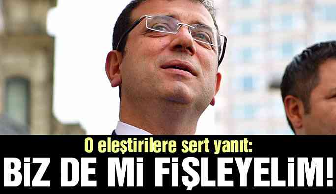 İmamoğlu’ndan yanıt: fişleyelim mi?