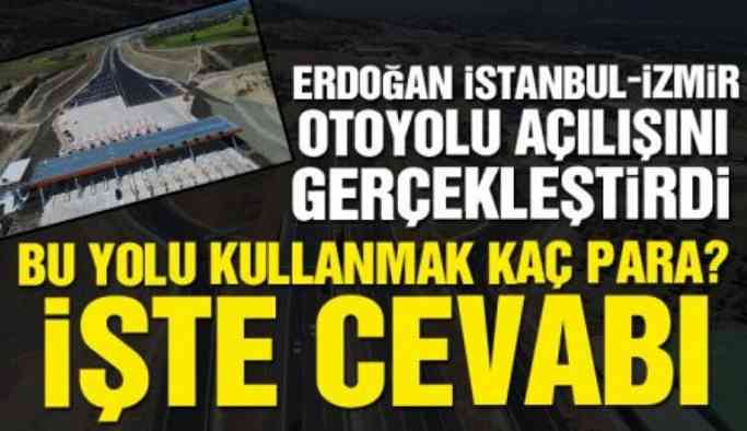 İstanbul-İzmir otoyolu açılışı gerçekleşti! Peki bu yolu kullanmak kaç para?
