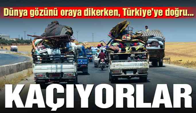 Kaçıyorlar.... Türkiye'ye doğru geliyorlar!