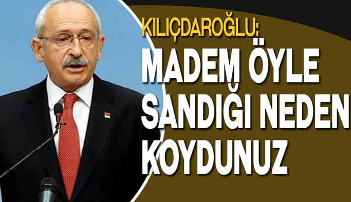 Kılıçdaroğlu: Madem öyle sandığı neden koydunuz