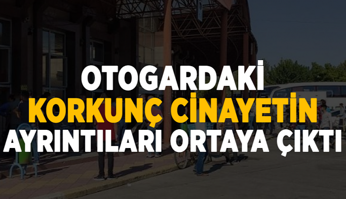 Otogardaki korkunç cinayetin ayrıntıları ortaya çıktı