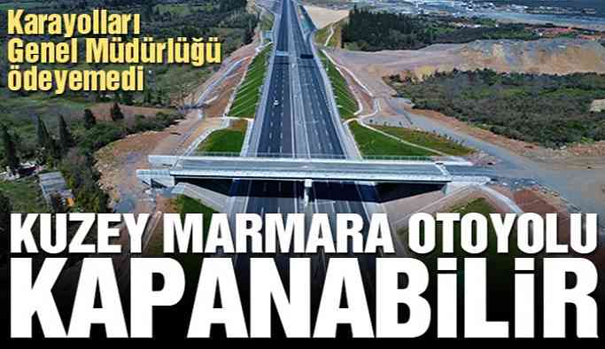 Kuzey Marmara Otoyolu kapanabilir!