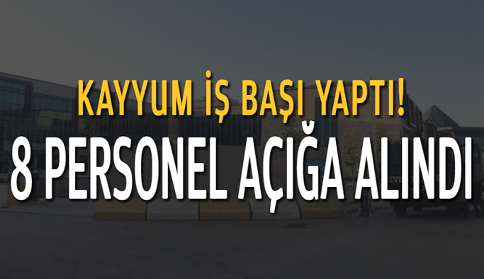 Kayyum iş başı yaptı! 8 personel açığa alındı