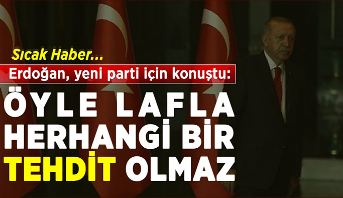 Sıcak Haber! Erdoğan, yeni parti için konuştu: Öyle lafla herhangi bir tehdit olmaz