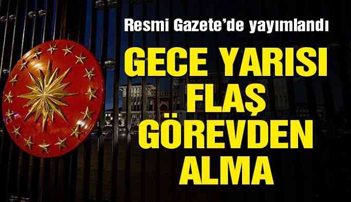 Son dakika... Gece yarısı flaş görevden alma!