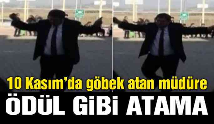 10 Kasım’da göbek atan müdüre ödül gibi atama