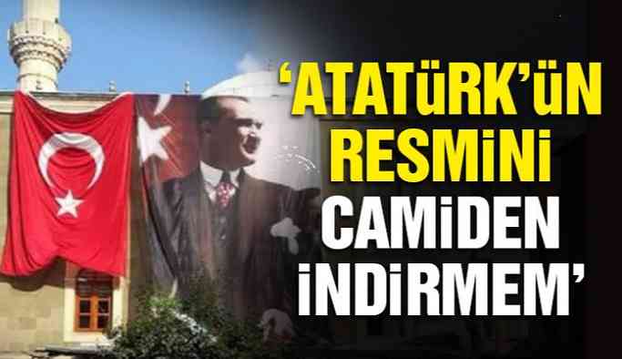 ‘Atatürk’ün resmini camiden indirmem’