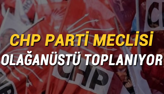 CHP Parti Meclisi olağanüstü toplanıyor