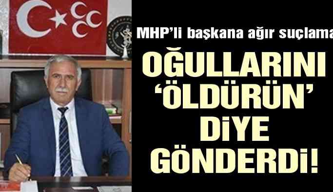MHP'li Başkana ağır suçlama! 'Oğullarını öldürün' diye gönderdi!