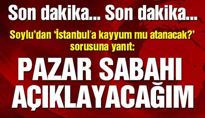 Son dakika! Soylu’dan İstanbul’a kayyum açıklaması!