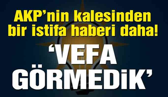 ‘Vefa görmedik’ diyerek AKP’den istifa etti!
