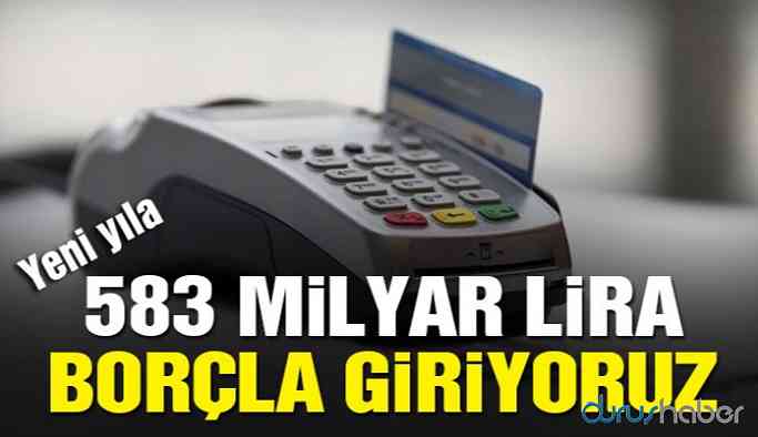 Vatandaş yeni yıla 583 milyar TL borçla giriyor