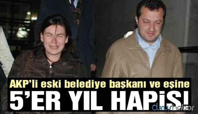 AKP'li eski belediye başkanı ve eşine 5'er yıl hapis