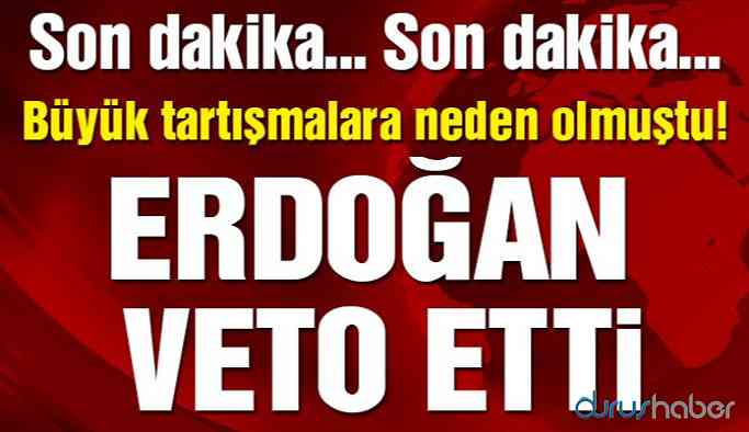 Günlerce tartışılmıştı! Erdoğan veto etti