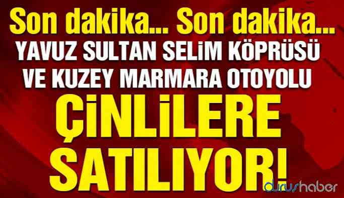 Üçüncü Köprü ve Marmara Otoyolu Çinlilere satılıyor