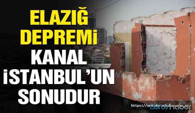 'Elazığ depremi Kanal İstanbul'un sonudur'