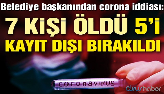 Belediye başkanından corona iddiası: 7 kişi öldü 5'i kayıt dışı bırakıldı