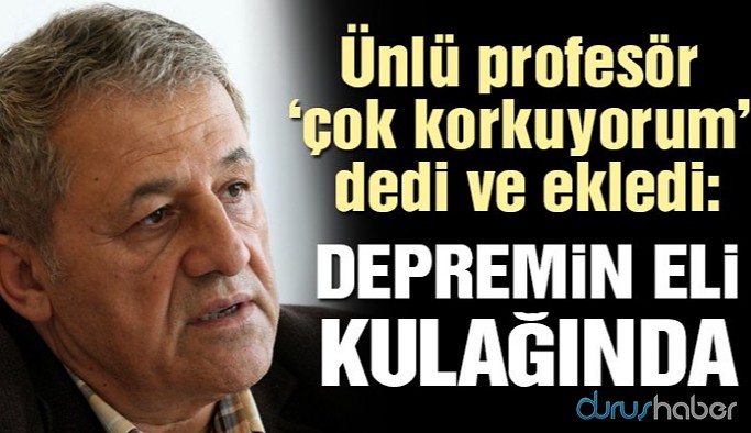Prof. Görür: Depremin eli kulağında, çok korkuyorum