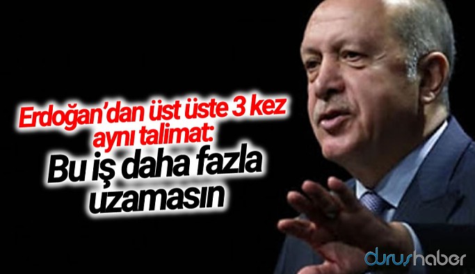 Erdoğan'dan üst üste 3 kez aynı talimat: Bu iş daha fazla uzamasın