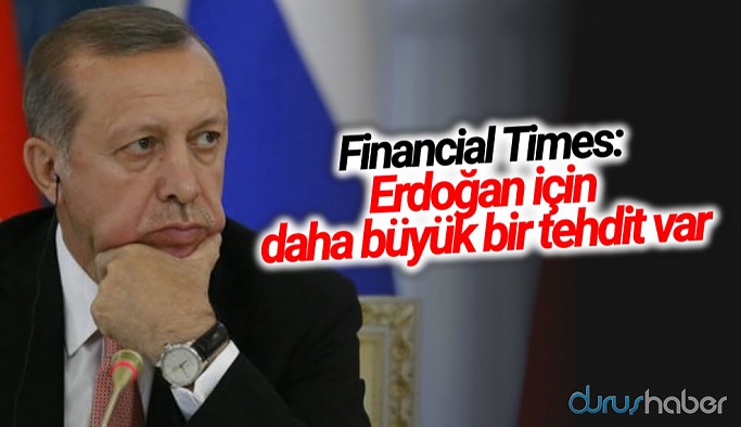 Financial Times: Erdoğan için daha büyük bir tehdit var