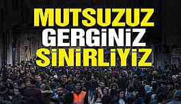 Mutsuzuz gerginiz, sinirliyiz