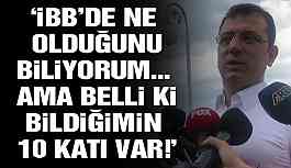 İmamoğlu Biz biliyoruz bir şeyler ama belli ki bunun 10 katı 100 katı bir şeyler var