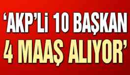 AKP’li 10 başkan, her ay 4 maaş birden alıyor