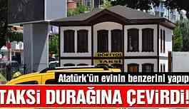 Atatürk’ün evinin benzerini yapıp taksi durağına çevirdi