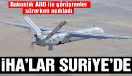 Bakanlık ABD ile görüşmeler sürerken açıkladı! İHA'lar Suriye'de...