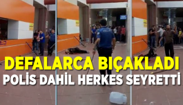 Defalarca bıçakladı, polis dahil herkes seyretti