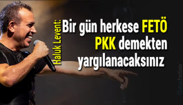 Haluk Levent: Bir gün herkese FETÖ, PKK demekten yargılanacaksınız