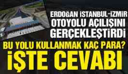 İstanbul-İzmir otoyolu açılışı gerçekleşti! Peki bu yolu kullanmak kaç para?