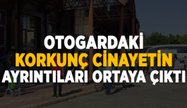 Otogardaki korkunç cinayetin ayrıntıları ortaya çıktı