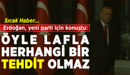 Sıcak Haber! Erdoğan, yeni parti için konuştu: Öyle lafla herhangi bir tehdit olmaz