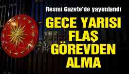 Son dakika... Gece yarısı flaş görevden alma!