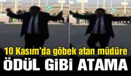 10 Kasım’da göbek atan müdüre ödül gibi atama