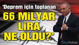 Deprem için toplanan 66 milyar lira nereye gitti?