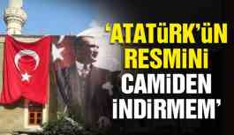 ‘Atatürk’ün resmini camiden indirmem’
